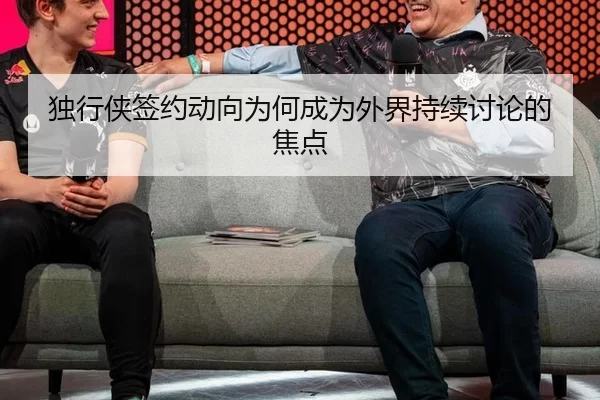 独行侠签约动向为何成为外界持续讨论的焦点